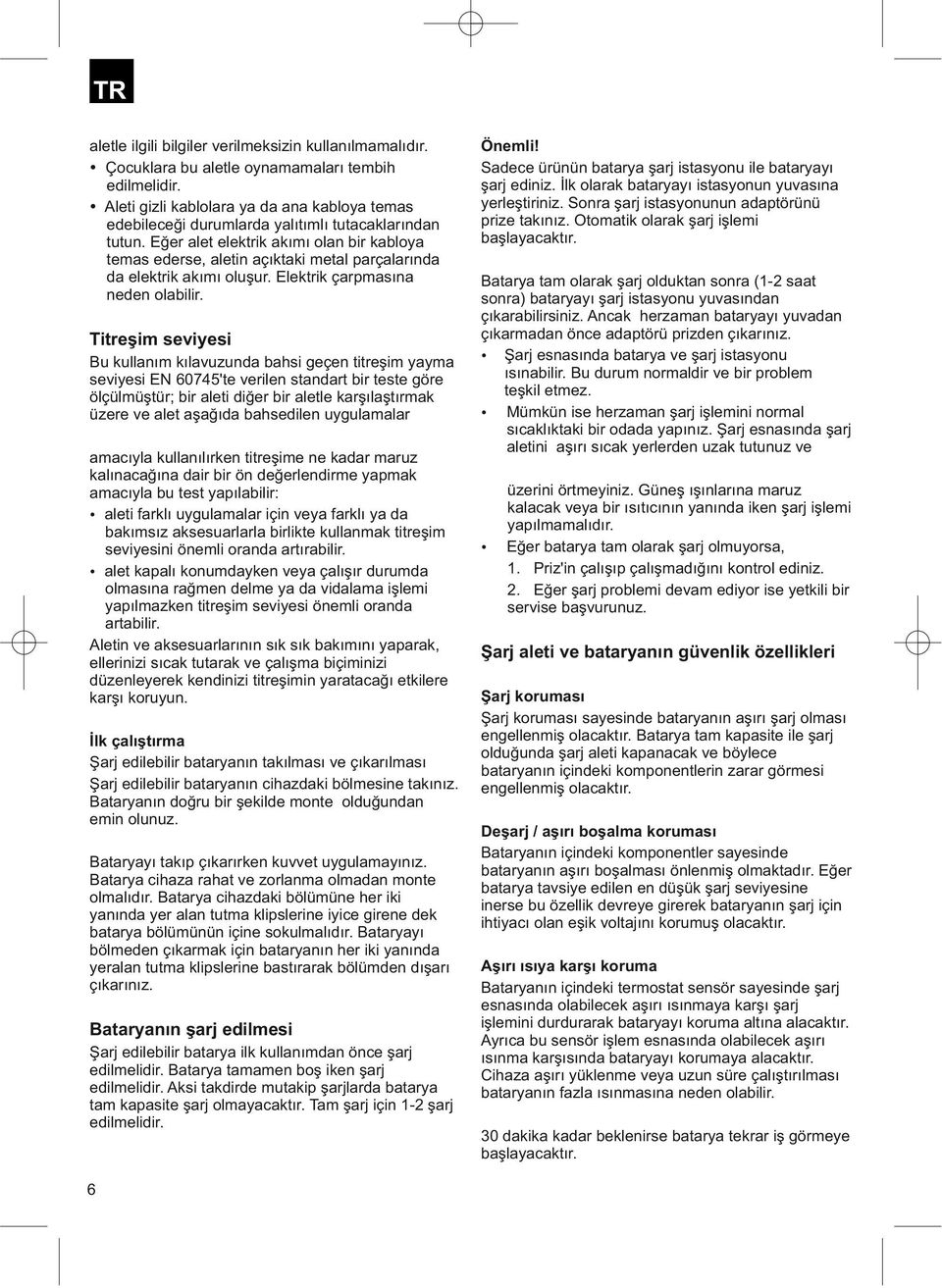 Eğer alet elektrik akımı olan bir kabloya temas ederse, aletin açıktaki metal parçalarında da elektrik akımı oluşur. Elektrik çarpmasına neden olabilir.