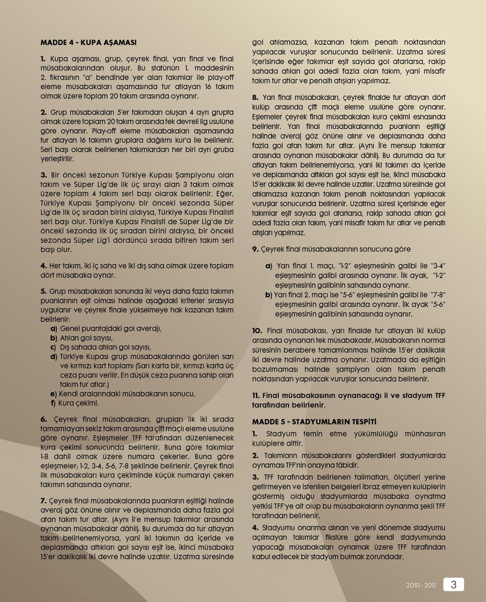 takım arasında oynanır. 2. Grup müsabakaları 5 er takımdan oluşan 4 ayrı grupta olmak üzere toplam 20 takım arasında tek devreli lig usulüne göre oynanır.