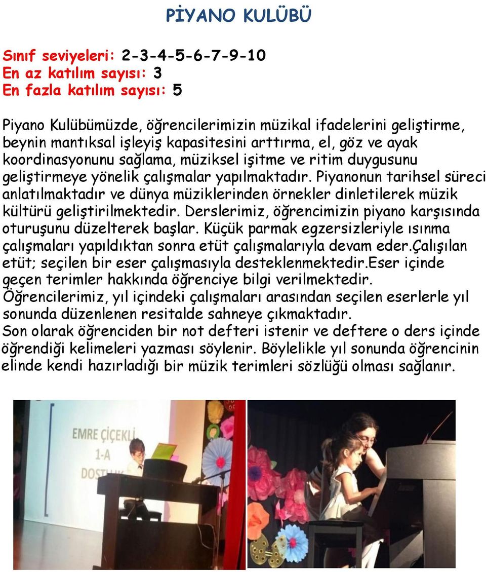 Piyanonun tarihsel süreci anlatılmaktadır ve dünya müziklerinden örnekler dinletilerek müzik kültürü geliştirilmektedir. Derslerimiz, öğrencimizin piyano karşısında oturuşunu düzelterek başlar.