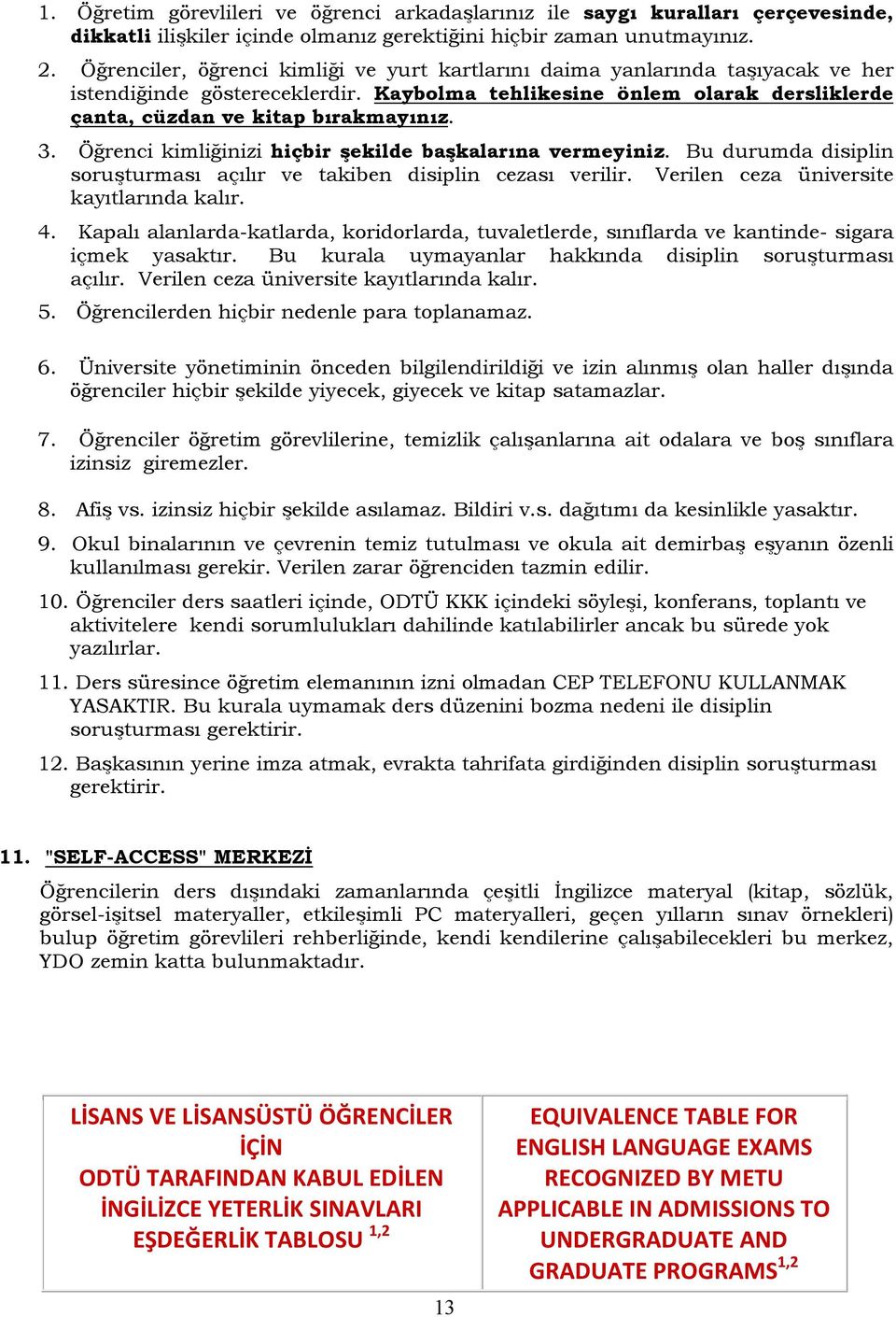 Öğrenci kimliğinizi hiçbir şekilde başkalarına vermeyiniz. Bu durumda disiplin soruşturması açılır ve takiben disiplin cezası verilir. Verilen ceza üniversite kayıtlarında kalır. 4.