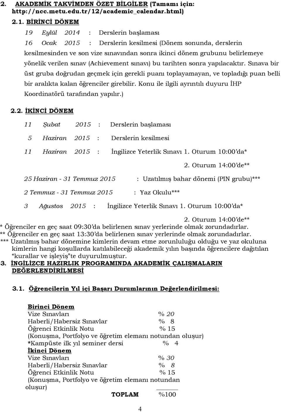 BİRİNCİ DÖNEM 19 Eylül 2014 : Derslerin başlaması 16 Ocak 2015 : Derslerin kesilmesi (Dönem sonunda, derslerin kesilmesinden ve son vize sınavından sonra ikinci dönem grubunu belirlemeye yönelik