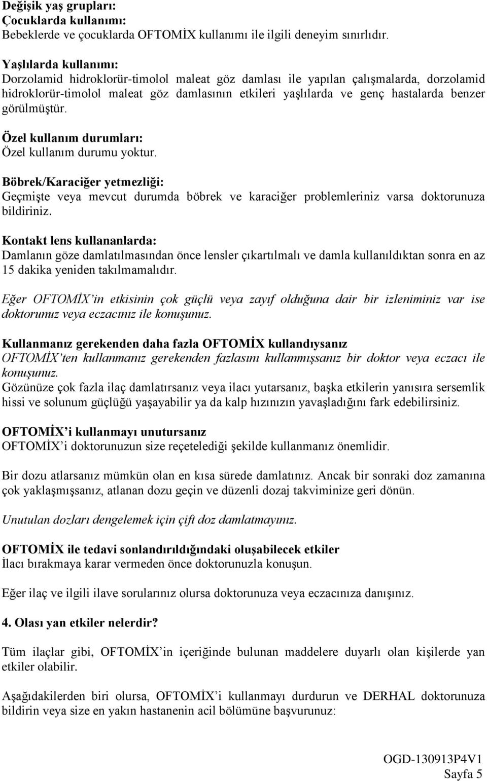 görülmüştür. Özel kullanım durumları: Özel kullanım durumu yoktur. Böbrek/Karaciğer yetmezliği: Geçmişte veya mevcut durumda böbrek ve karaciğer problemleriniz varsa doktorunuza bildiriniz.