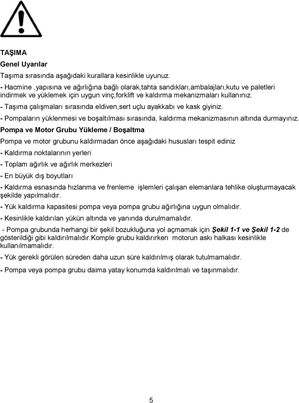 - Taşıma çalışmaları sırasında eldiven,sert uçlu ayakkabı ve kask giyiniz. - Pompaların yüklenmesi ve boşaltılması sırasında, kaldırma mekanizmasının altında durmayınız.