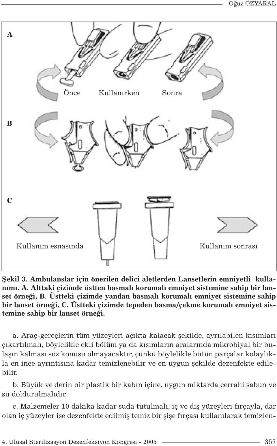 Araç-gereçlerin tüm yüzeyleri açıkta kalacak şekilde, ayrılabilen kısımları çıkartılmalı, böylelikle ekli bölüm ya da kısımların aralarında mikrobiyal bir bulaşın kalması söz konusu olmayacaktır,