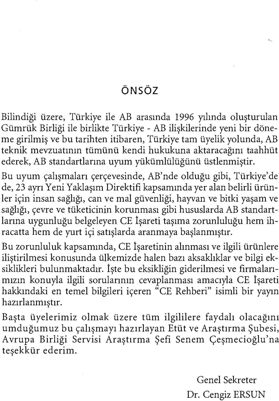 Bu uyum çalışmaları çerçevesinde, AB'nde olduğu gibi, Türkiye'de de, 23 ayrı Yeni Yaklaşım Direktifi kapsamında yer alan belirli ürünler için insan sağlığı, can ve mal güvenliği, hayvan ve bitki