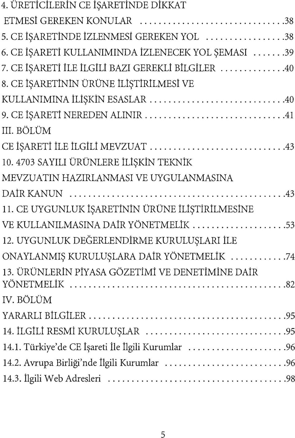 ...43 10. 4703 SAYILI ÜRÜNLERE İLİŞKİN TEKNİK MEVZUATIN HAZlRLANMASI VE UYGULANMASINA DAİR KANUN... 43 11. CE UYGUNLUK işaretinin ÜRÜNE İLİŞTİRİLMESİNE VE KULLANILMASINA DAİR YÖNETMELİK....53 12.