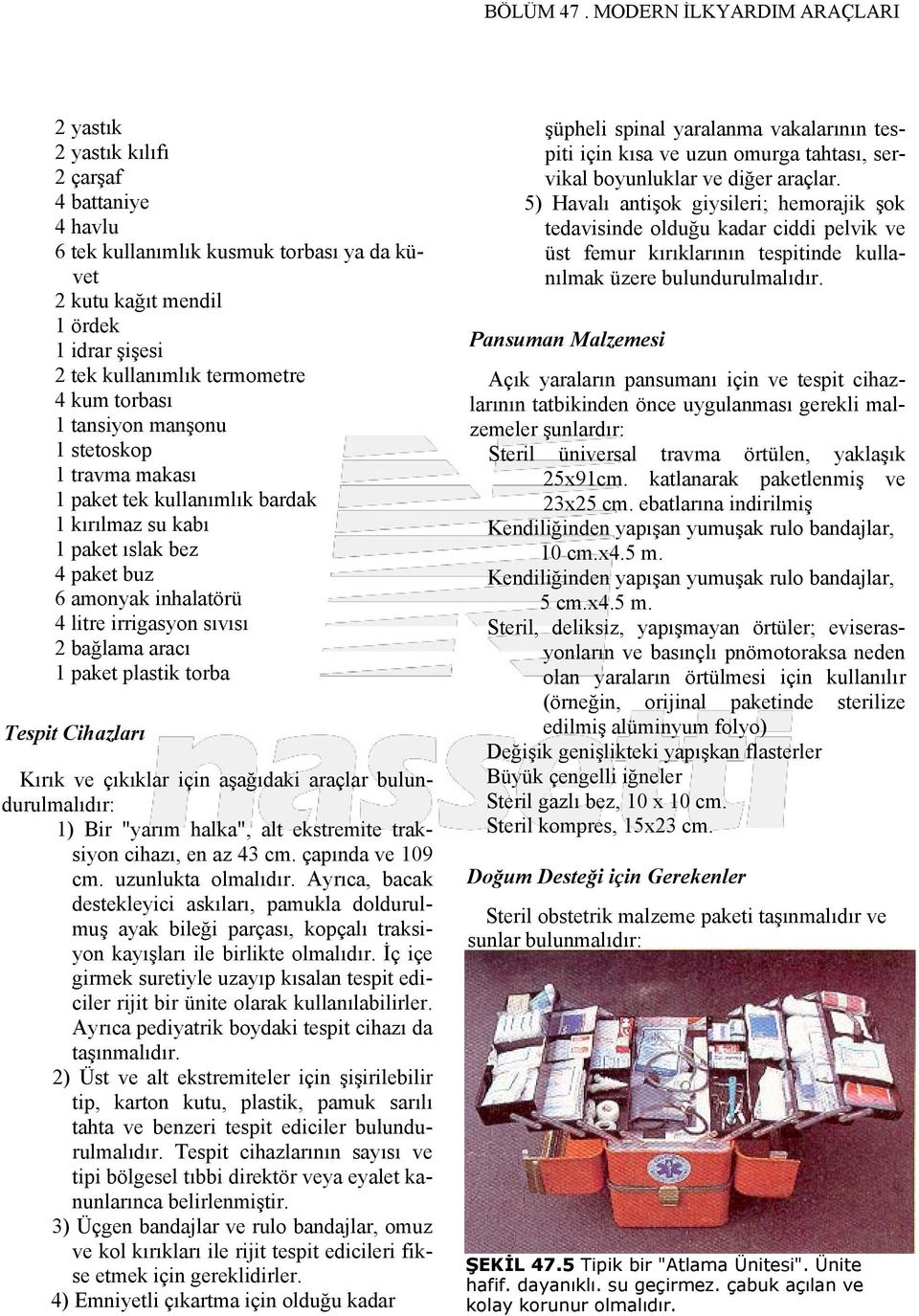 kum torbası 1 tansiyon manşonu 1 stetoskop 1 travma makası 1 paket tek kullanımlık bardak 1 kırılmaz su kabı 1 paket ıslak bez 4 paket buz 6 amonyak inhalatörü 4 litre irrigasyon sıvısı 2 bağlama