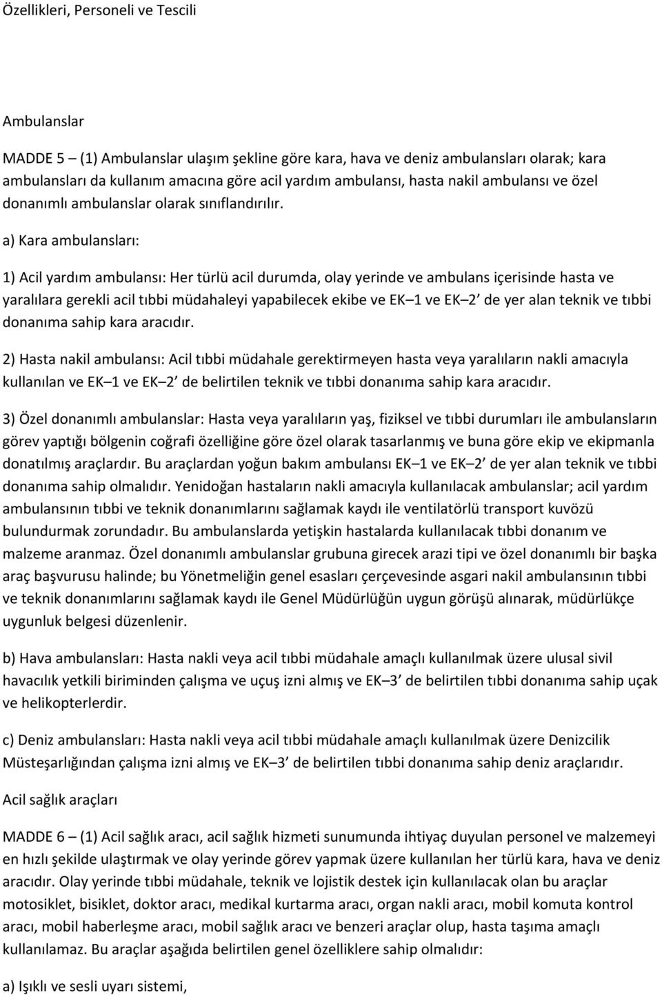 a) Kara ambulansları: 1) Acil yardım ambulansı: Her türlü acil durumda, olay yerinde ve ambulans içerisinde hasta ve yaralılara gerekli acil tıbbi müdahaleyi yapabilecek ekibe ve EK 1 ve EK 2 de yer