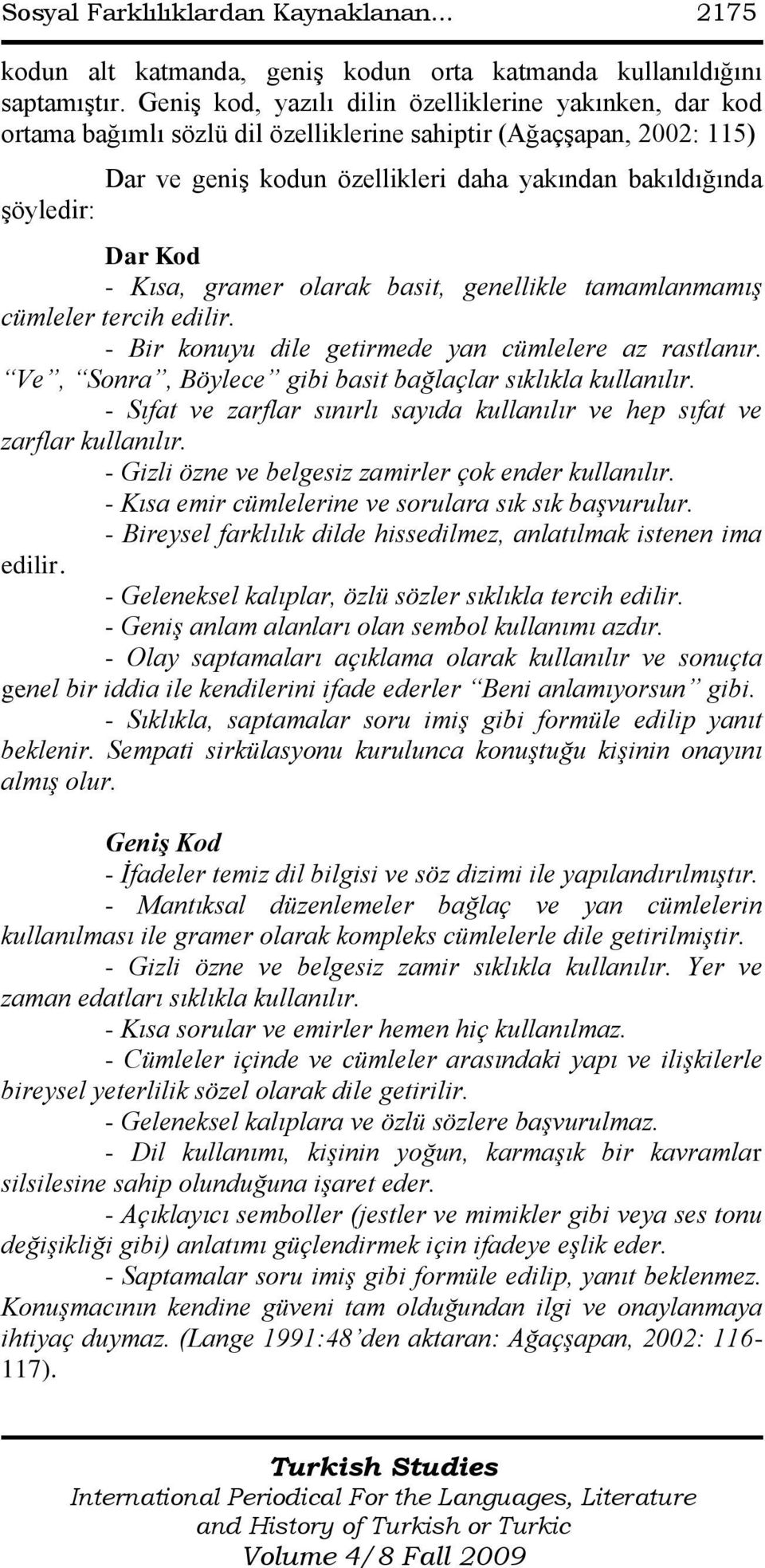 Kod - Kısa, gramer olarak basit, genellikle tamamlanmamış cümleler tercih edilir. - Bir konuyu dile getirmede yan cümlelere az rastlanır. Ve, Sonra, Böylece gibi basit bağlaçlar sıklıkla kullanılır.