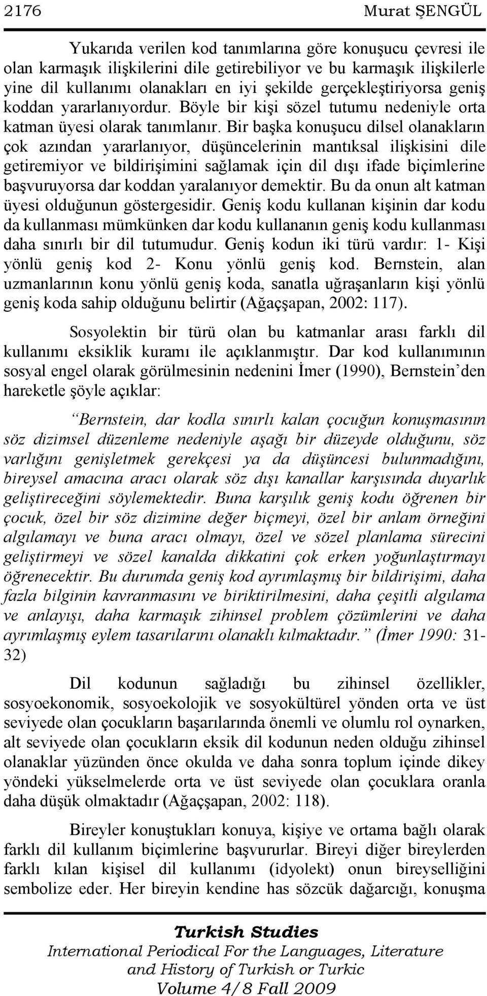 Bir baģka konuģucu dilsel olanakların çok azından yararlanıyor, düģüncelerinin mantıksal iliģkisini dile getiremiyor ve bildiriģimini sağlamak için dil dıģı ifade biçimlerine baģvuruyorsa dar koddan