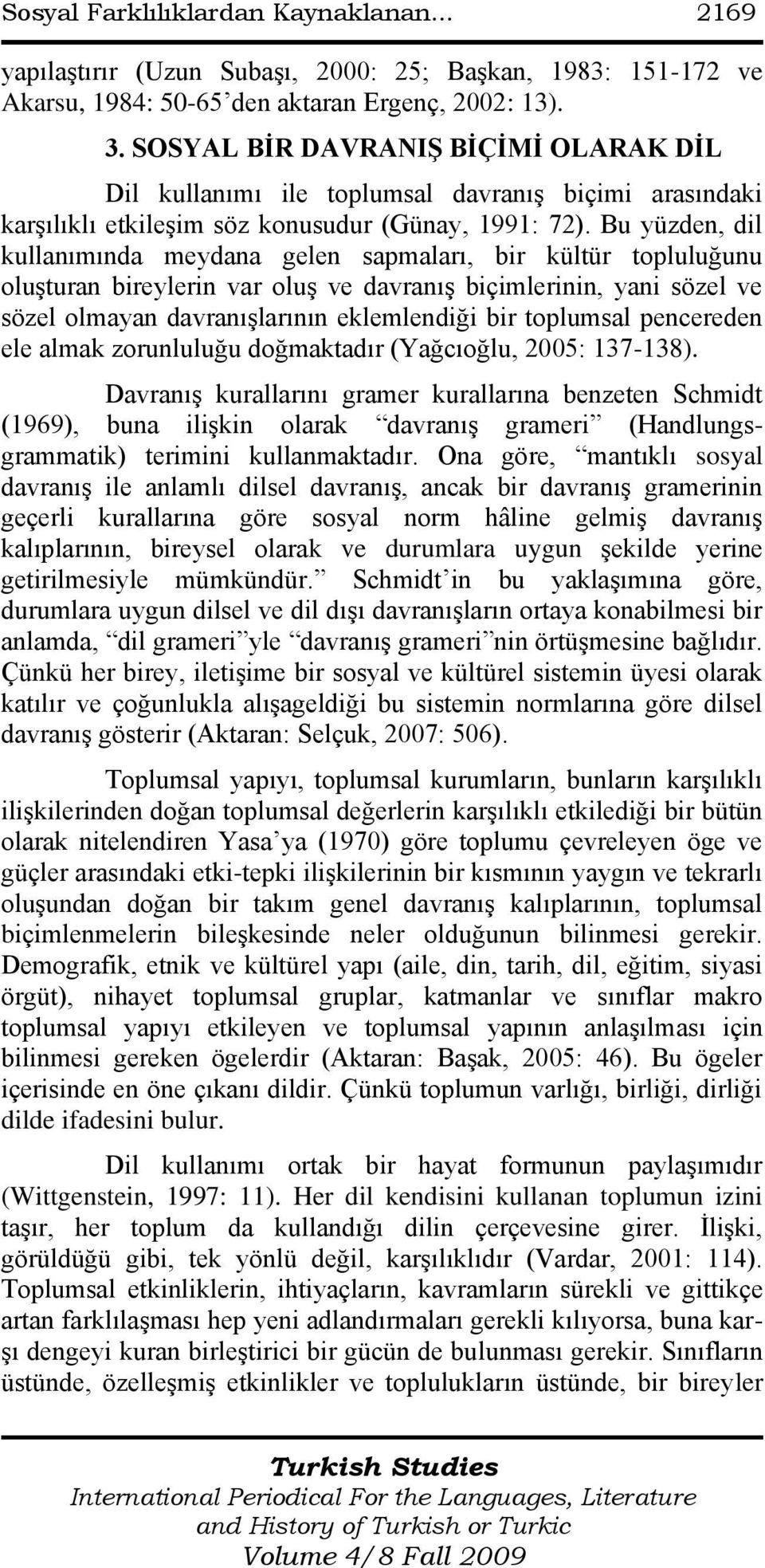 Bu yüzden, dil kullanımında meydana gelen sapmaları, bir kültür topluluğunu oluģturan bireylerin var oluģ ve davranıģ biçimlerinin, yani sözel ve sözel olmayan davranıģlarının eklemlendiği bir