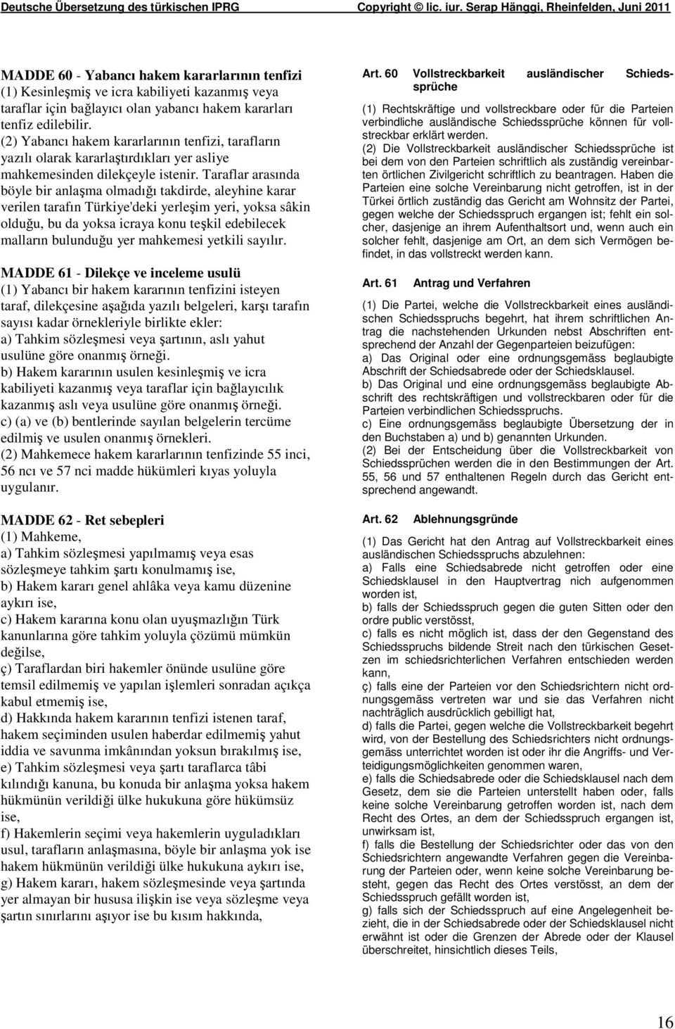 Taraflar arasında böyle bir anlama olmadıı takdirde, aleyhine karar verilen tarafın Türkiye'deki yerleim yeri, yoksa sâkin olduu, bu da yoksa icraya konu tekil edebilecek malların bulunduu yer