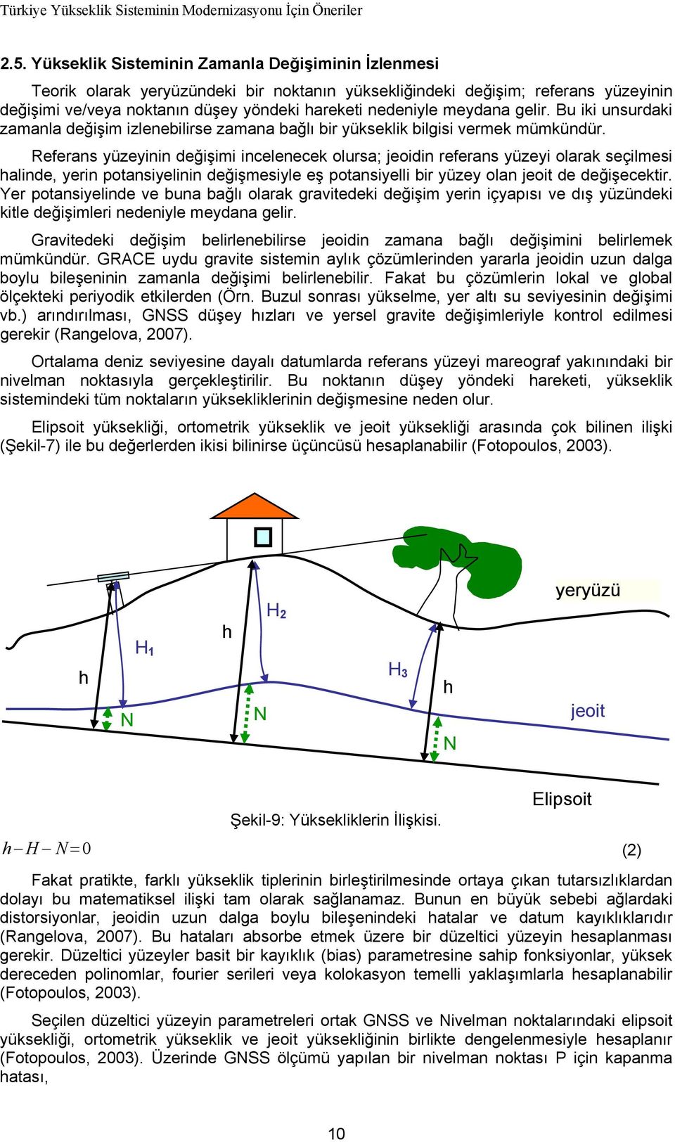 Referans yüzeyinin değişimi incelenecek olursa; jeoidin referans yüzeyi olarak seçilmesi halinde, yerin potansiyelinin değişmesiyle eş potansiyelli bir yüzey olan jeoit de değişecektir.