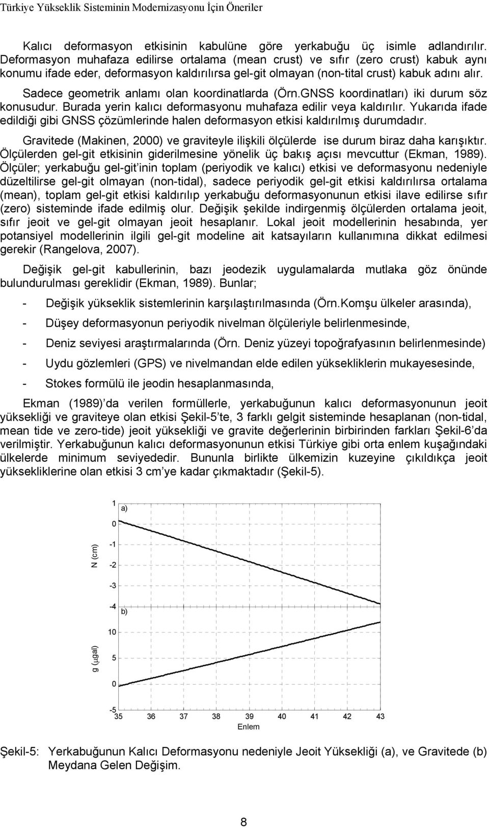 Sadece geometrik anlamı olan koordinatlarda (Örn.GNSS koordinatları) iki durum söz konusudur. Burada yerin kalıcı deformasyonu muhafaza edilir veya kaldırılır.