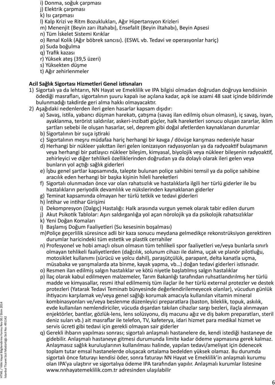 Tedavi ve operasyonlar hariç) p) Suda boğulma q) Trafik kazası r) Yüksek ateş (39,5 üzeri) s) Yüksekten düşme t) Ağır zehirlenmeler Acil Sağlık Sigortası Hizmetleri Genel istisnaları 1) Sigortalı ya