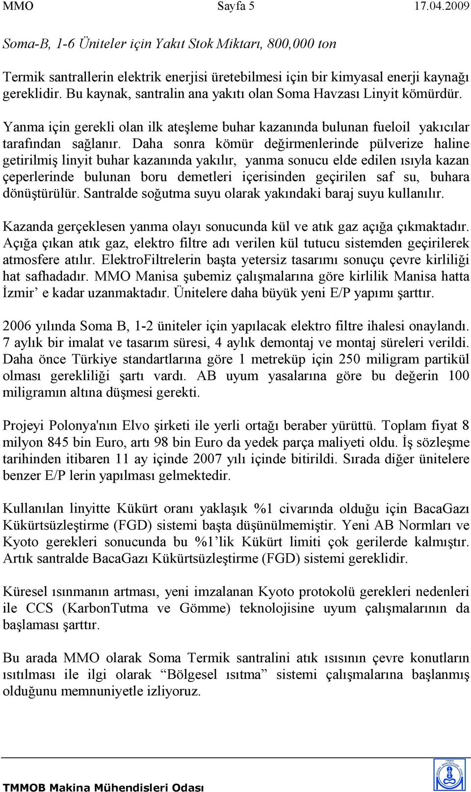 Daha sonra kömür değirmenlerinde pülverize haline getirilmiş linyit buhar kazanında yakılır, yanma sonucu elde edilen ısıyla kazan çeperlerinde bulunan boru demetleri içerisinden geçirilen saf su,