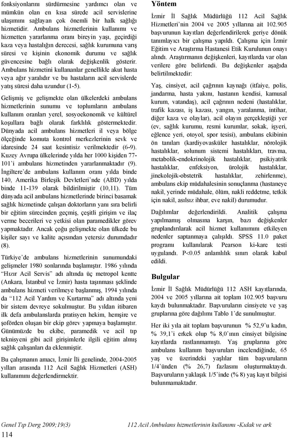 bağlı olarak değişkenlik gösterir. Ambulans hizmetini kullananlar genellikle akut hasta veya ağır yaralıdır ve bu hastaların acil servislerde yatış süresi daha uzundur (1-5).