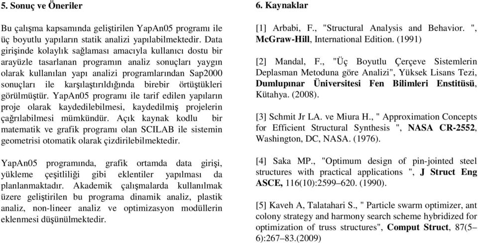 karşılaştırıldığında birebir örtüştükleri görülmüştür. YapAn05 programı ile tarif edilen yapıların proje olarak kaydedilebilmesi, kaydedilmiş projelerin çağrılabilmesi mümkündür.