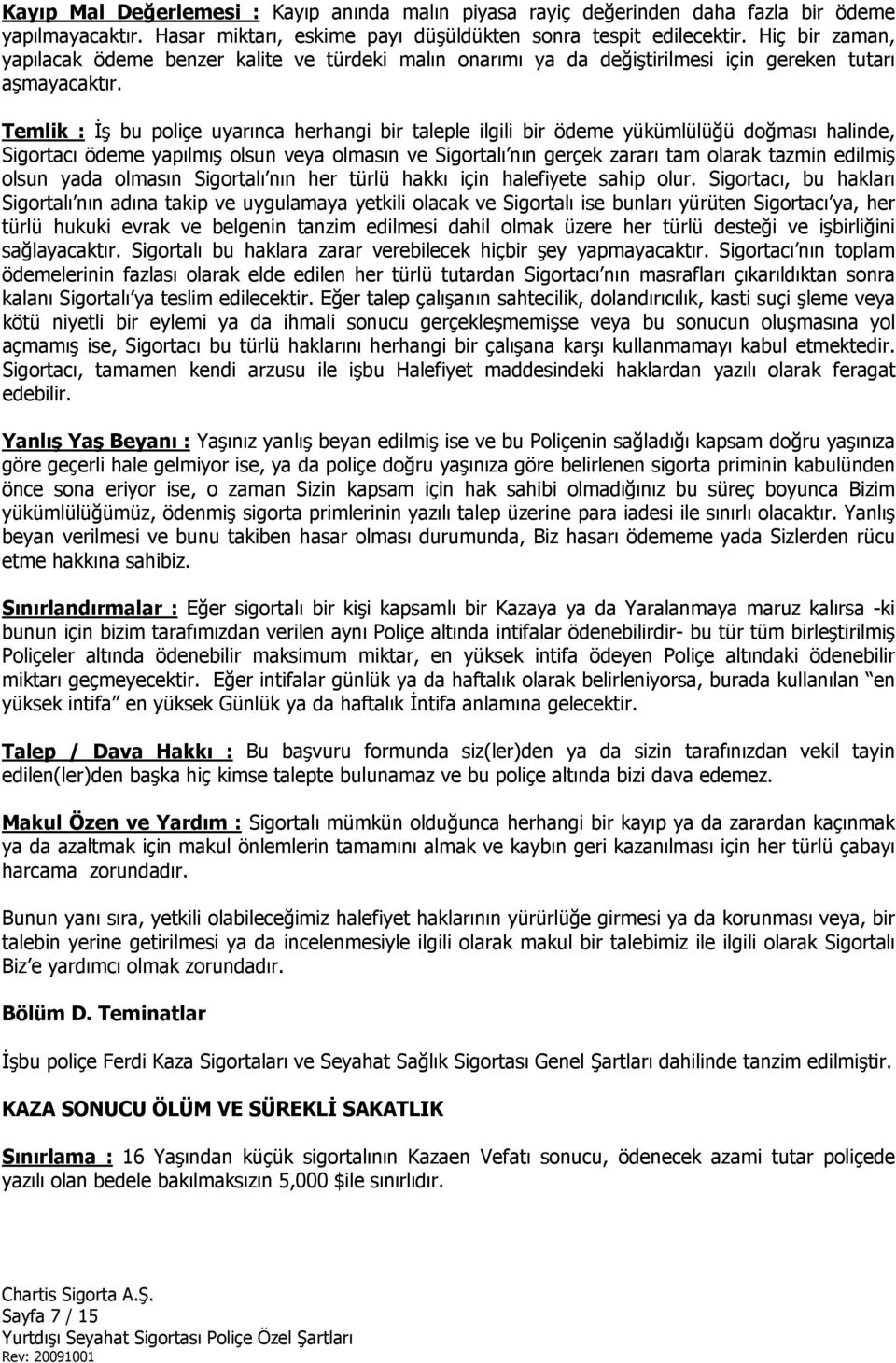 Temlik : İş bu poliçe uyarınca herhangi bir taleple ilgili bir ödeme yükümlülüğü doğması halinde, Sigortacı ödeme yapılmış olsun veya olmasın ve Sigortalı nın gerçek zararı tam olarak tazmin edilmiş