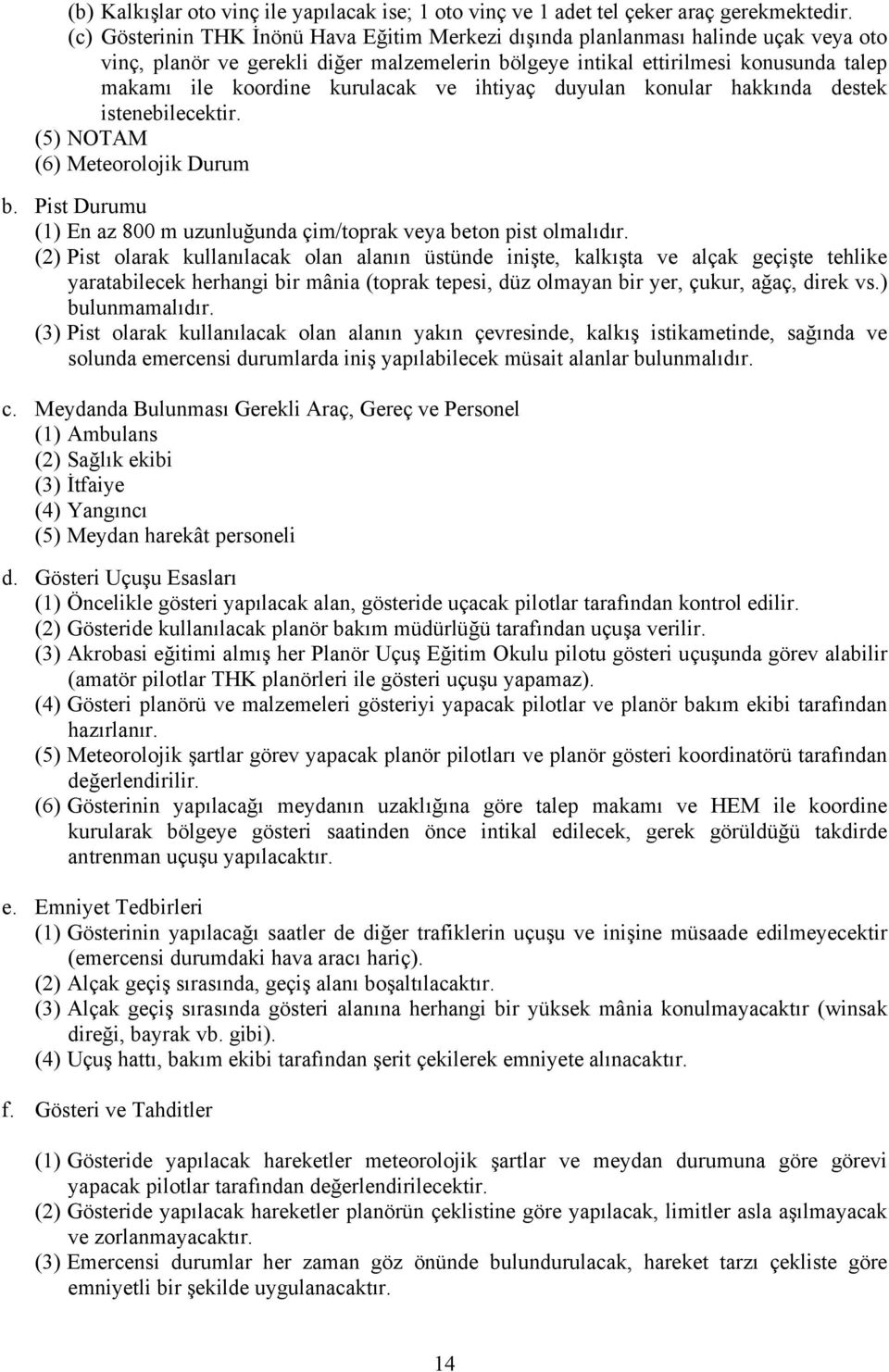 kurulacak ve ihtiyaç duyulan konular hakkında destek istenebilecektir. (5) NOTAM (6) Meteorolojik Durum b. Pist Durumu (1) En az 800 m uzunluğunda çim/toprak veya beton pist olmalıdır.