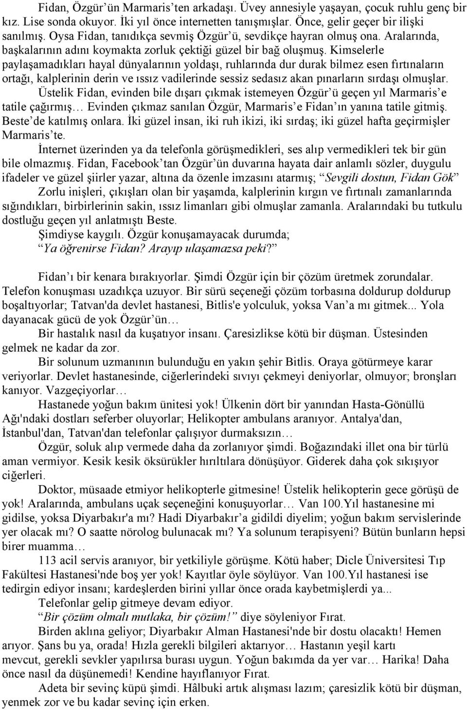 Kimselerle paylaşamadıkları hayal dünyalarının yoldaşı, ruhlarında dur durak bilmez esen fırtınaların ortağı, kalplerinin derin ve ıssız vadilerinde sessiz sedasız akan pınarların sırdaşı olmuşlar.