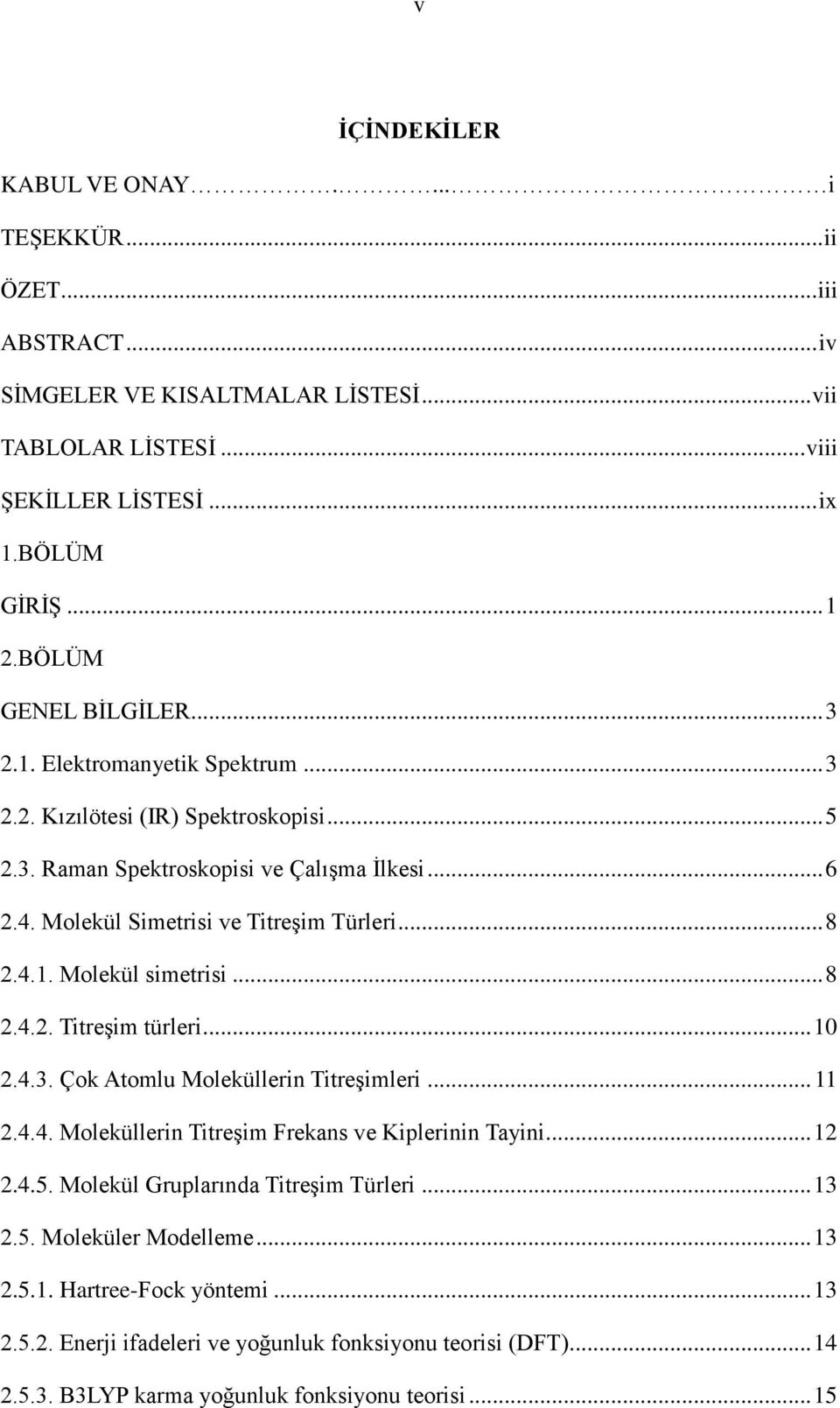 .. 8 2.4.1. Molekül simetrisi... 8 2.4.2. Titreşim türleri... 10 2.4.3. Çok Atomlu Moleküllerin Titreşimleri... 11 2.4.4. Moleküllerin Titreşim Frekans ve Kiplerinin Tayini... 12 2.4.5.