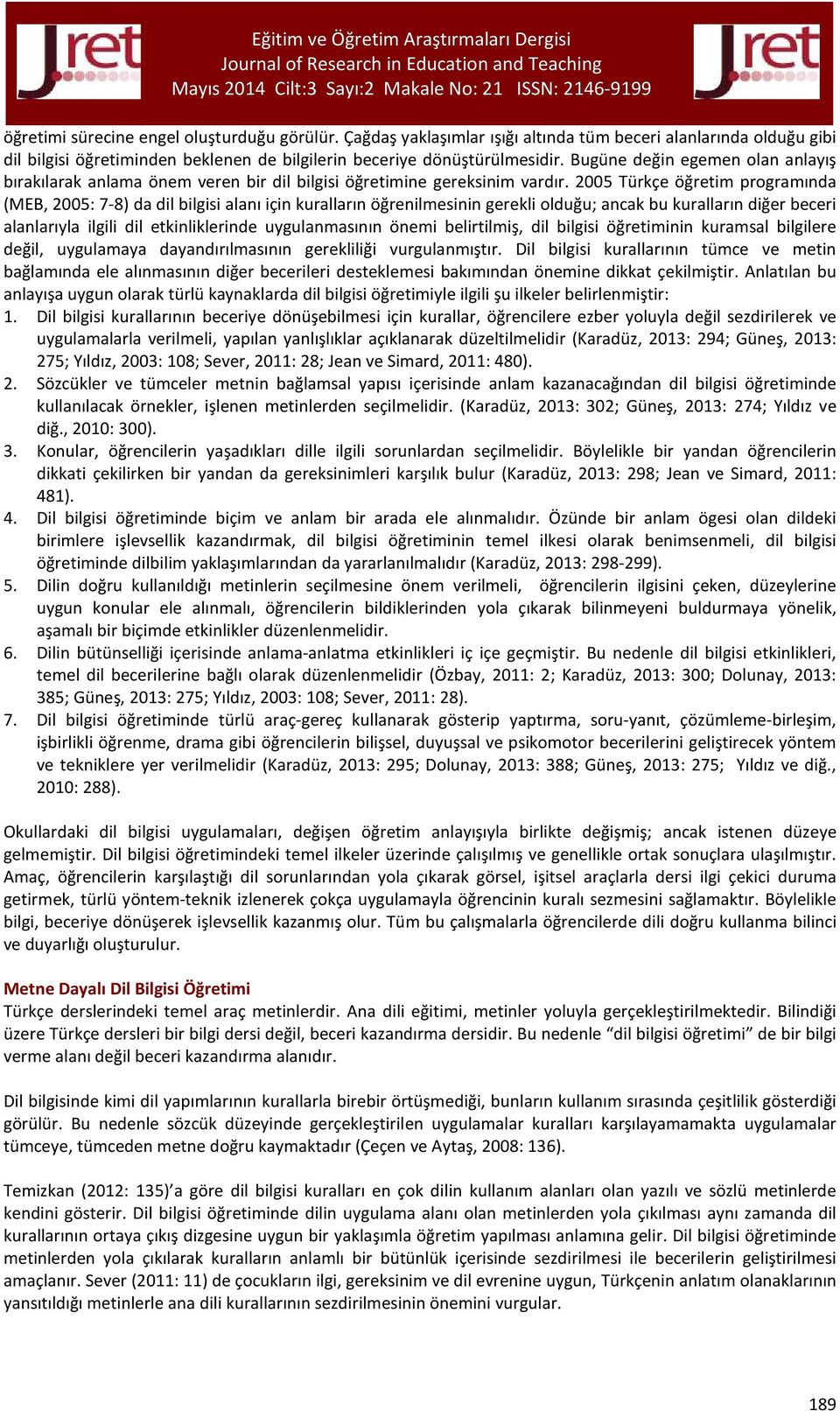 2005 Türkçe öğretim programında (MEB, 2005: 7-8) da dil bilgisi alanı için kuralların öğrenilmesinin gerekli olduğu; ancak bu kuralların diğer beceri alanlarıyla ilgili dil etkinliklerinde