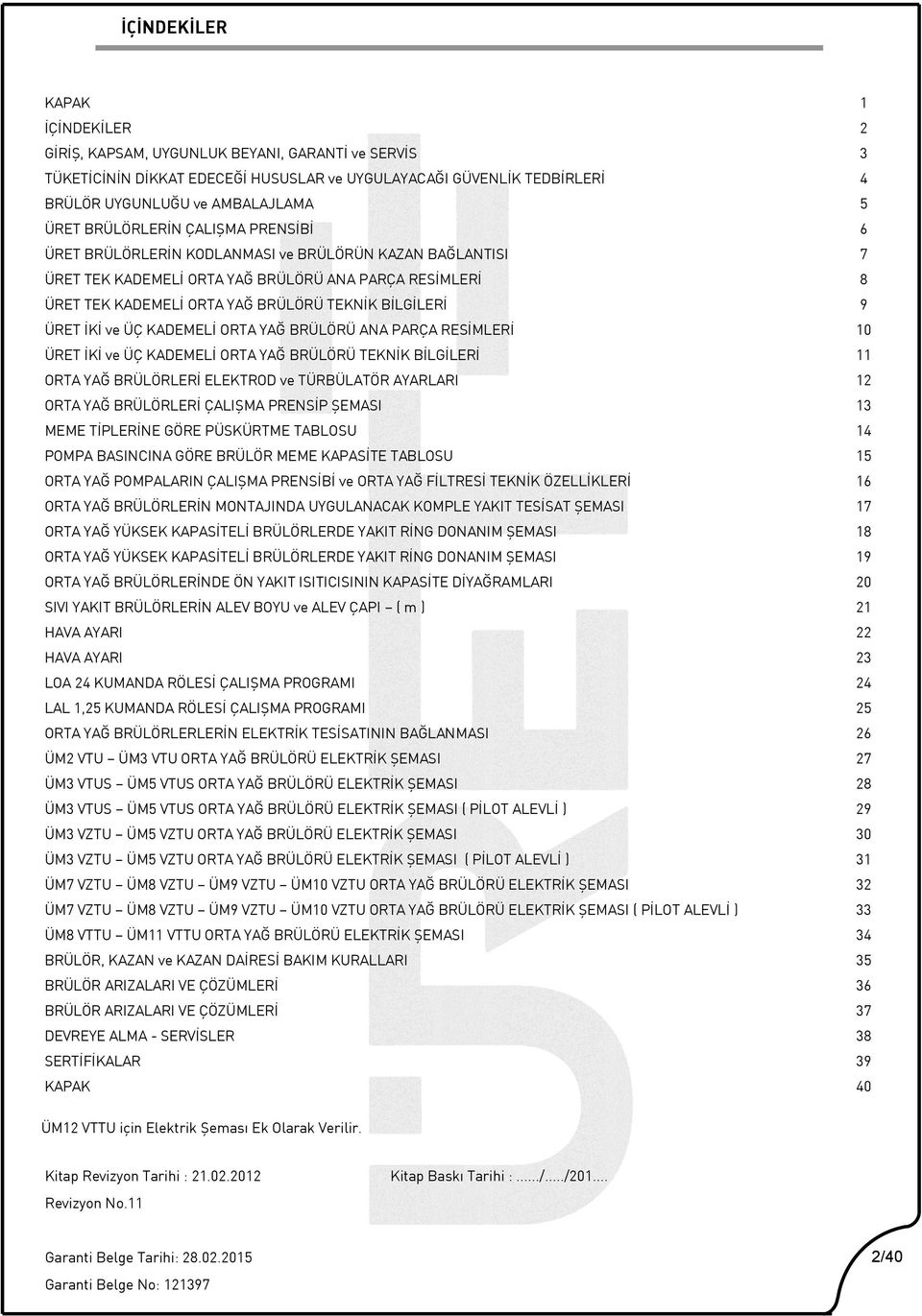 9 ÜRET İKİ ve ÜÇ KADEMELİ ORTA YAĞ BRÜLÖRÜ ANA PARÇA RESİMLERİ 10 ÜRET İKİ ve ÜÇ KADEMELİ ORTA YAĞ BRÜLÖRÜ TEKNİK BİLGİLERİ 11 ORTA YAĞ BRÜLÖRLERİ ELEKTROD ve TÜRBÜLATÖR AYARLARI 12 ORTA YAĞ