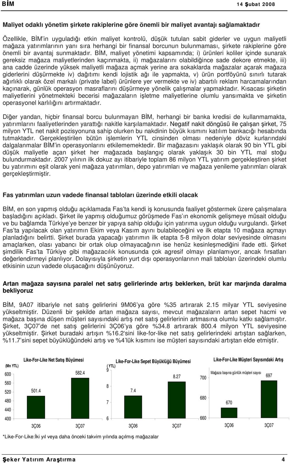 BİM, maliyet yönetimi kapsamında; i) ürünleri koliler içinde sunarak gereksiz mağaza maliyetlerinden kaçınmakta, ii) mağazalarını olabildiğince sade dekore etmekte, iii) ana cadde üzerinde yüksek