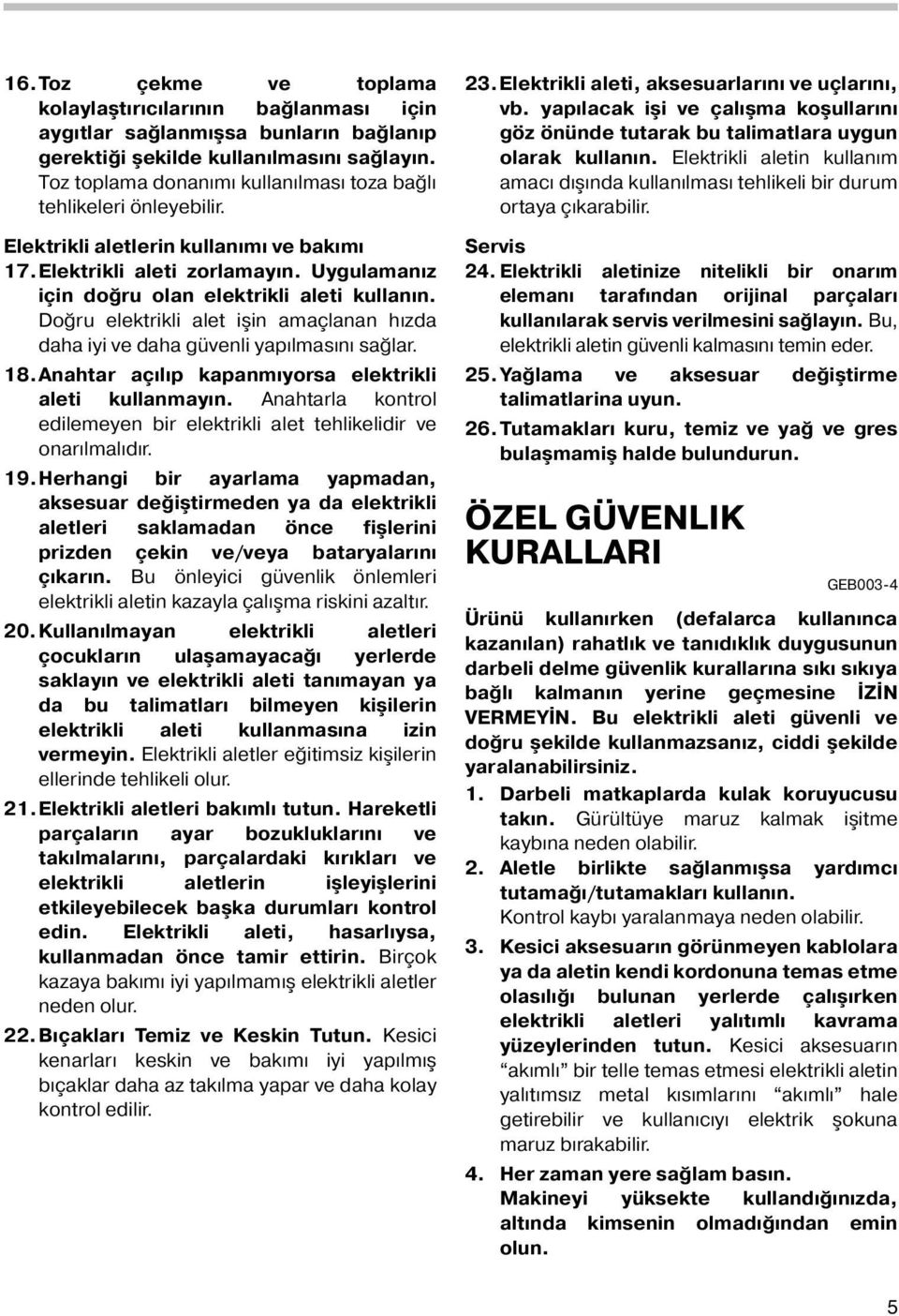 Doğru elektrikli alet işin amaçlanan hızda daha iyi ve daha güvenli yapılmasını sağlar. 8.Anahtar açılıp kapanmıyorsa elektrikli aleti kullanmayın.