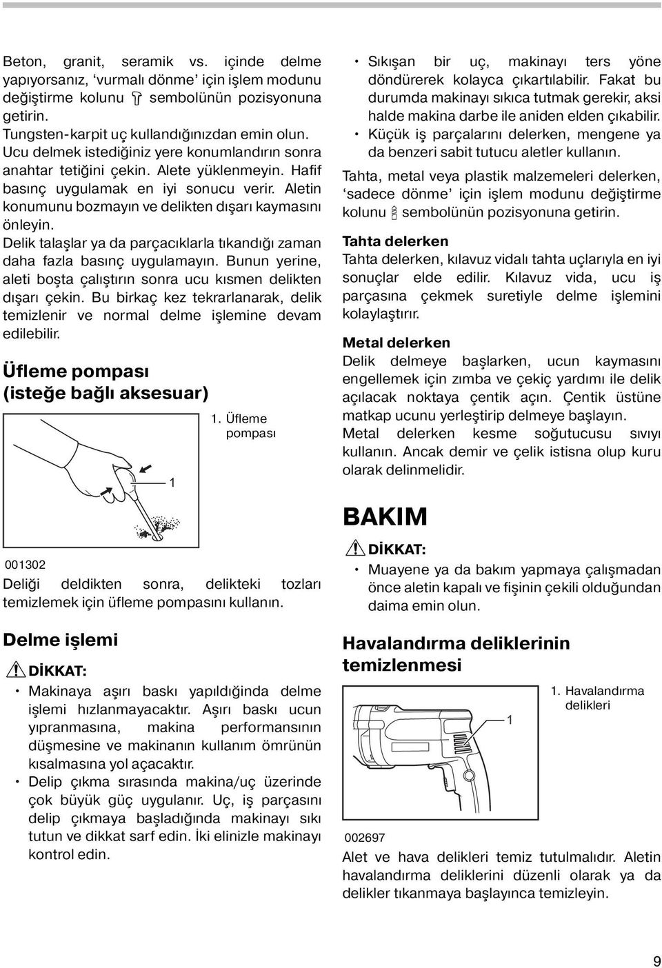 Delik talaşlar ya da parçacıklarla tıkandığı zaman daha fazla basınç uygulamayın. Bunun yerine, aleti boşta çalıştırın sonra ucu kısmen delikten dışarı çekin.