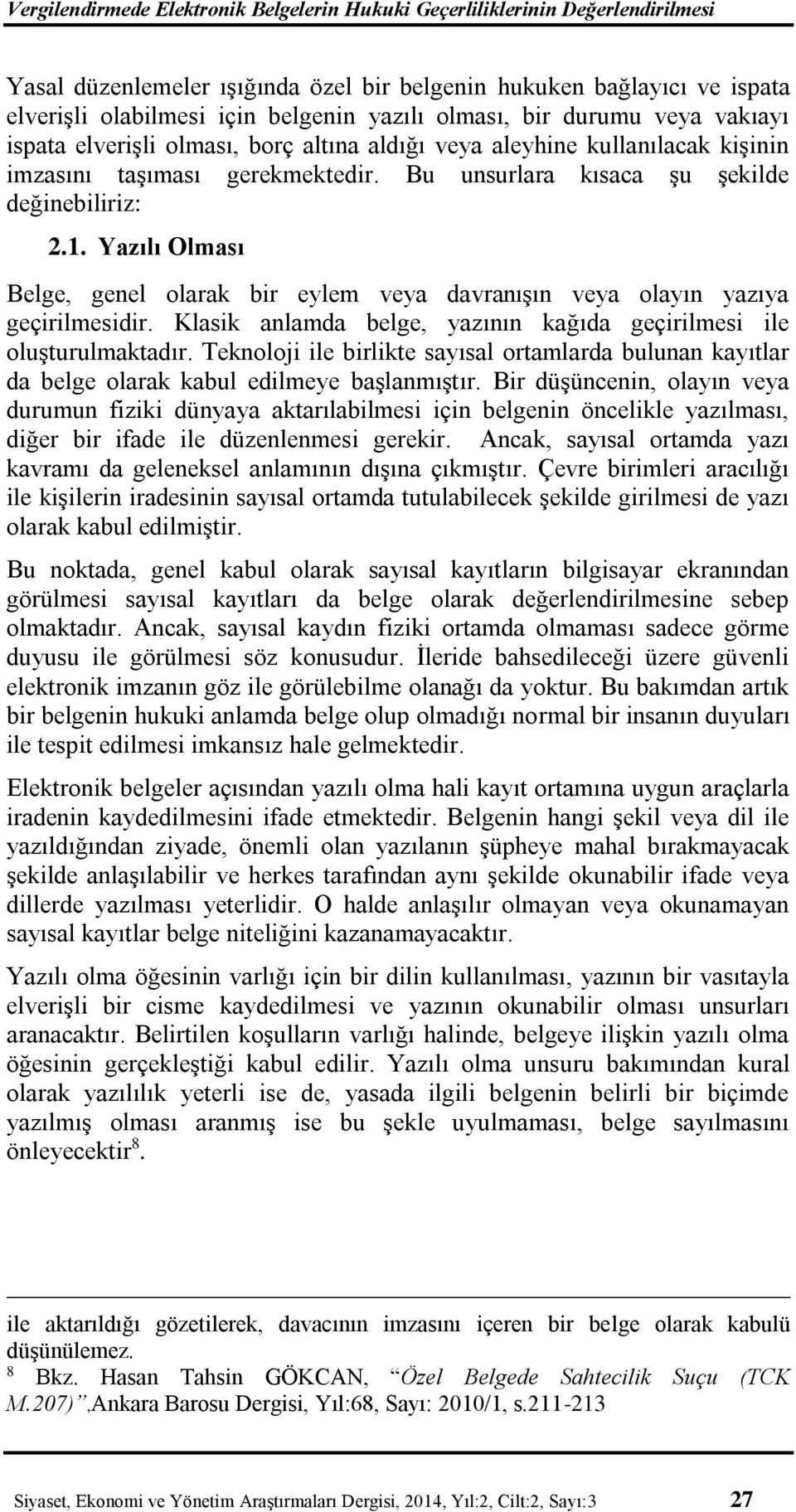 Yazılı Olması Belge, genel olarak bir eylem veya davranışın veya olayın yazıya geçirilmesidir. Klasik anlamda belge, yazının kağıda geçirilmesi ile oluşturulmaktadır.