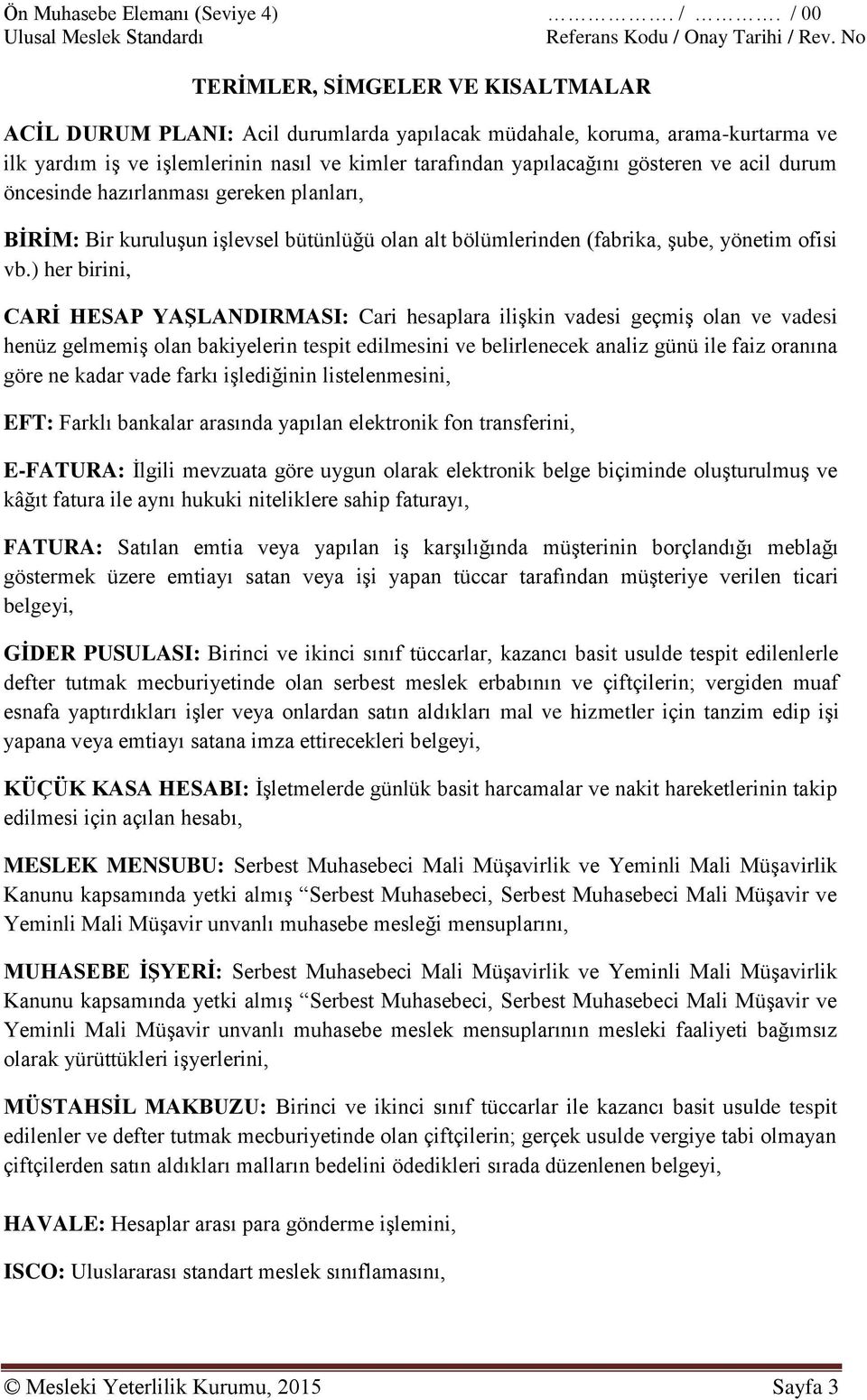 ) her birini, CARİ HESAP YAŞLANDIRMASI: Cari hesaplara ilişkin vadesi geçmiş olan ve vadesi henüz gelmemiş olan bakiyelerin tespit edilmesini ve belirlenecek analiz günü ile faiz oranına göre ne