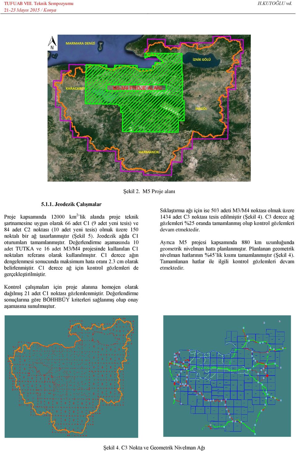 bir ağ tasarlanmıştır (Şekil 5). Jeodezik ağda C1 oturumları tamamlanmıştır. Değerlendirme aşamasında 10 adet TUTKA ve 16 adet M3/M4 projesinde kullanılan C1 noktaları referans olarak kullanılmıştır.