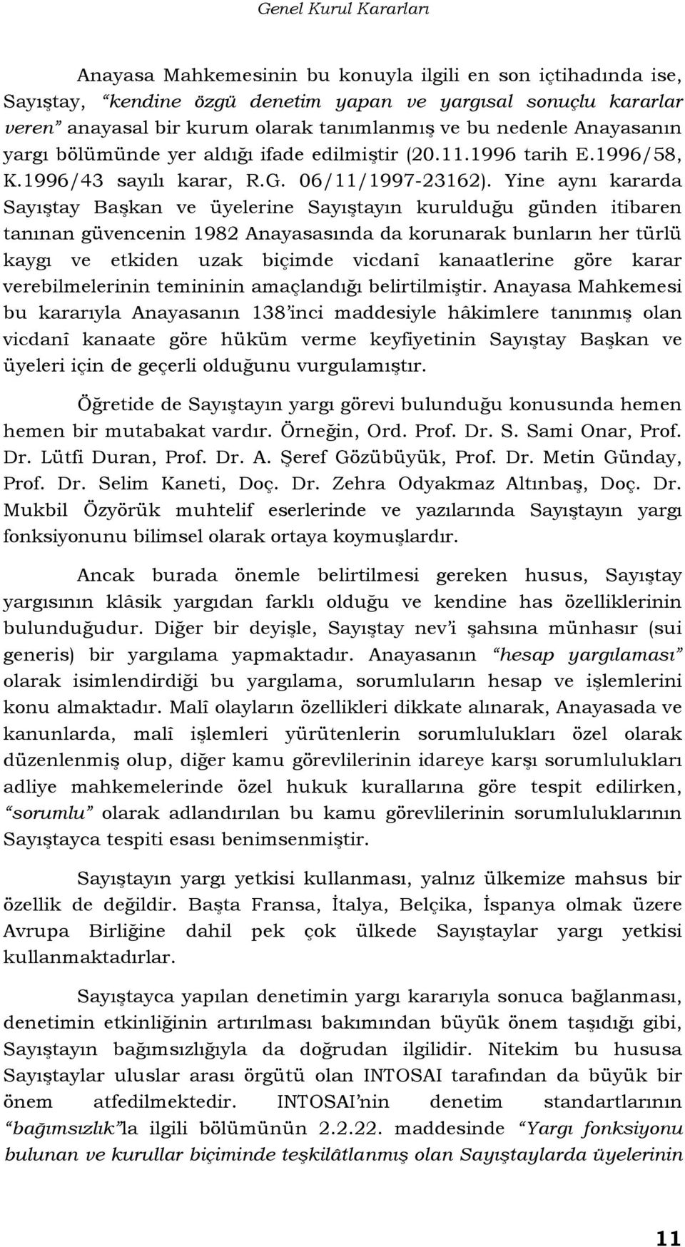 Yine aynı kararda Sayıştay Başkan ve üyelerine Sayıştayın kurulduğu günden itibaren tanınan güvencenin 1982 Anayasasında da korunarak bunların her türlü kaygı ve etkiden uzak biçimde vicdanî