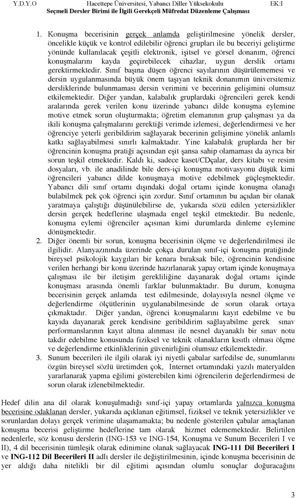 Sınıf başına düşen öğrenci sayılarının düşürülememesi ve dersin uygulanmasında büyük önem taşıyan teknik donanımın üniversitemiz dersliklerinde bulunmaması dersin verimini ve becerinin gelişimini