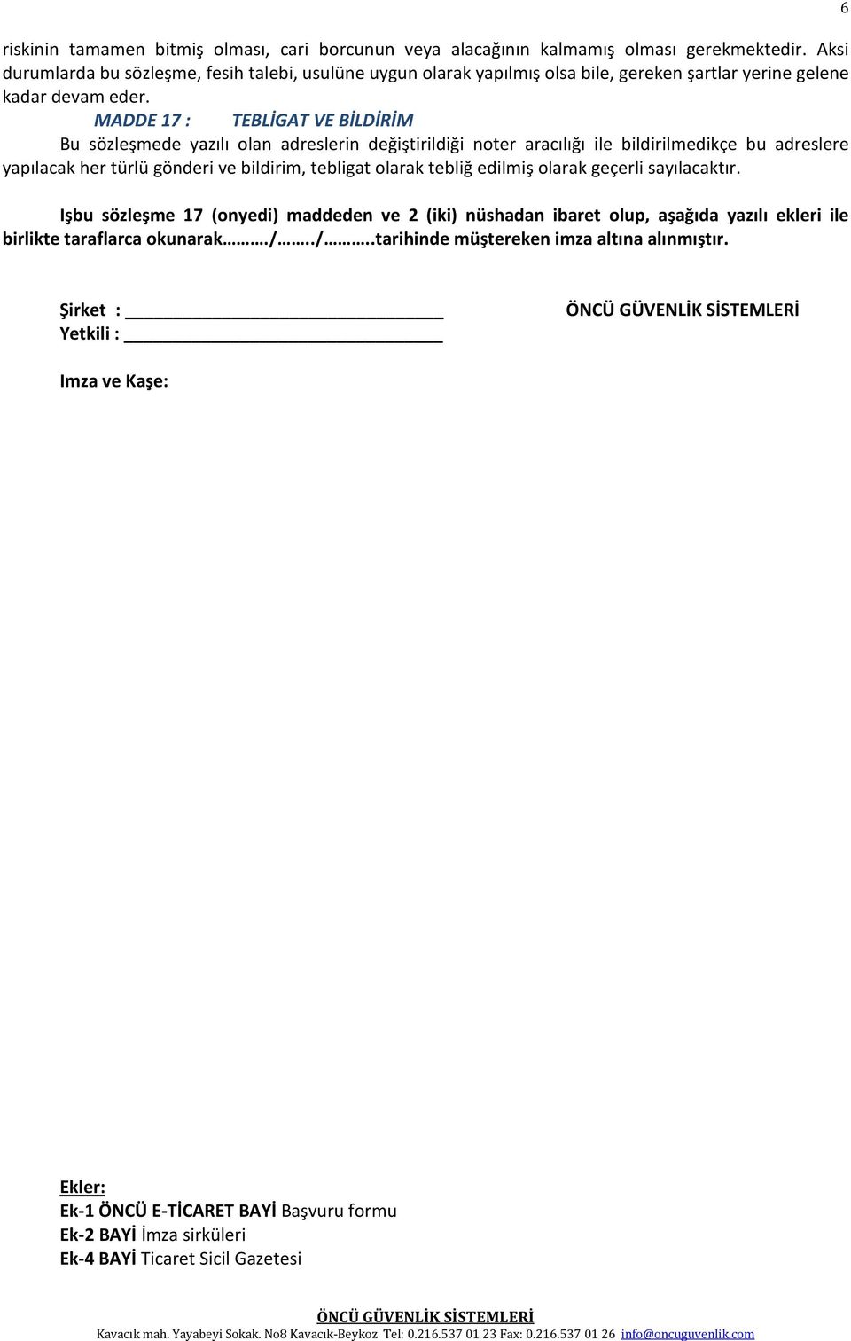 MADDE 17 : TEBLİGAT VE BİLDİRİM Bu sözleşmede yazılı olan adreslerin değiştirildiği noter aracılığı ile bildirilmedikçe bu adreslere yapılacak her türlü gönderi ve bildirim, tebligat olarak tebliğ