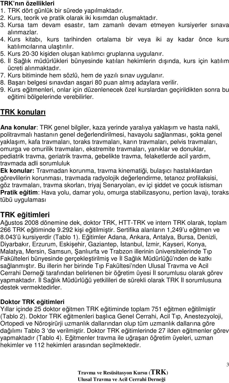 Kurs 20-30 kişiden oluşan katılımcı gruplarına uygulanır. 6. İl Sağlık müdürlükleri bünyesinde katılan hekimlerin dışında, kurs için katılım ücreti alınmaktadır. 7.