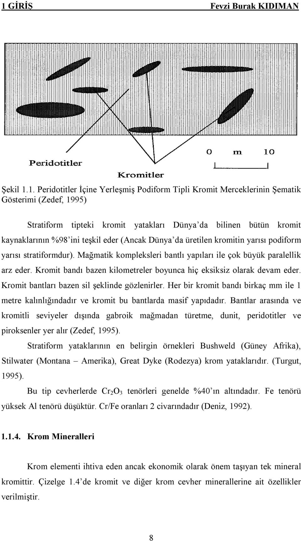 (Ancak Dünya da üretilen kromitin yarısı podiform yarısı stratiformdur). Mağmatik kompleksleri bantlı yapıları ile çok büyük paralellik arz eder.