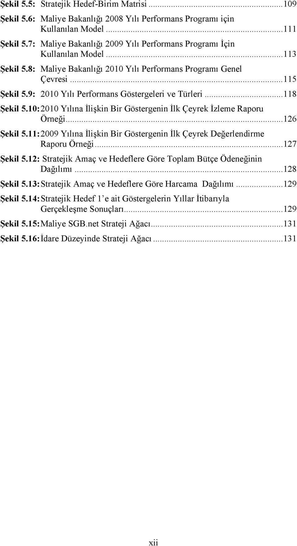 9: 2010 Yılı Performans Göstergeleri ve Türleri...118 Şekil 5.10: 2010 Yılına İlişkin Bir Göstergenin İlk Çeyrek İzleme Raporu Örneği...126 Şekil 5.