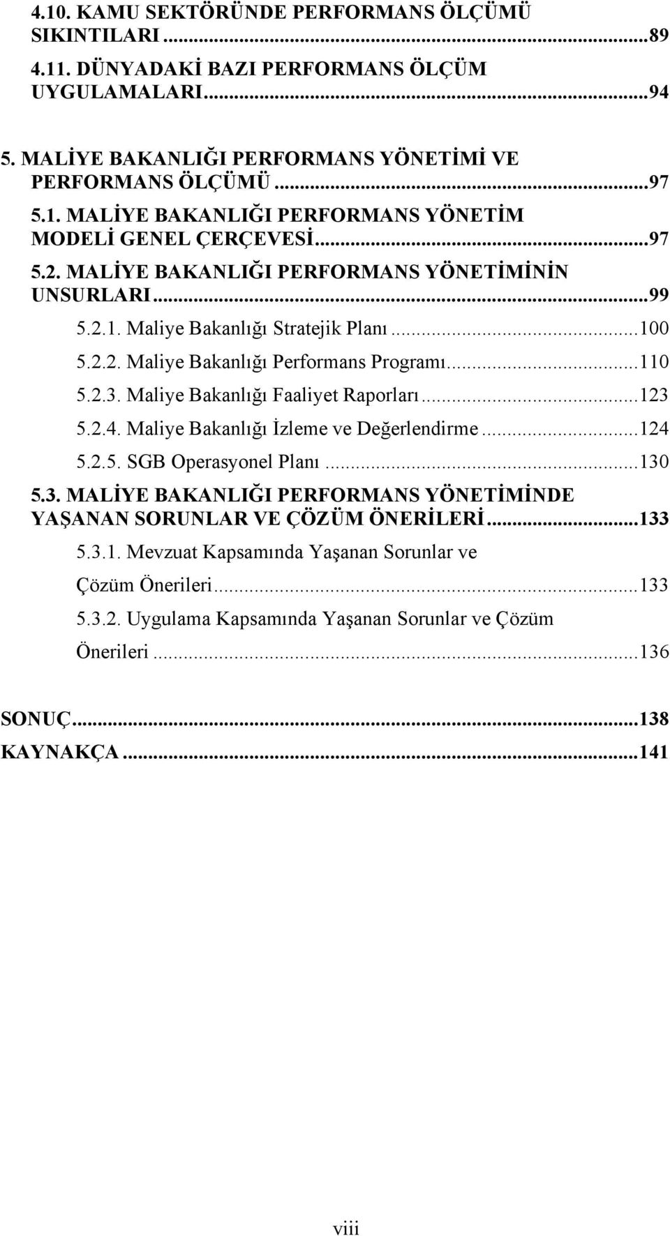 Maliye Bakanlığı Faaliyet Raporları...123 5.2.4. Maliye Bakanlığı İzleme ve Değerlendirme...124 5.2.5. SGB Operasyonel Planı...130 5.3. MALİYE BAKANLIĞI PERFORMANS YÖNETİMİNDE YAŞANAN SORUNLAR VE ÇÖZÜM ÖNERİLERİ.