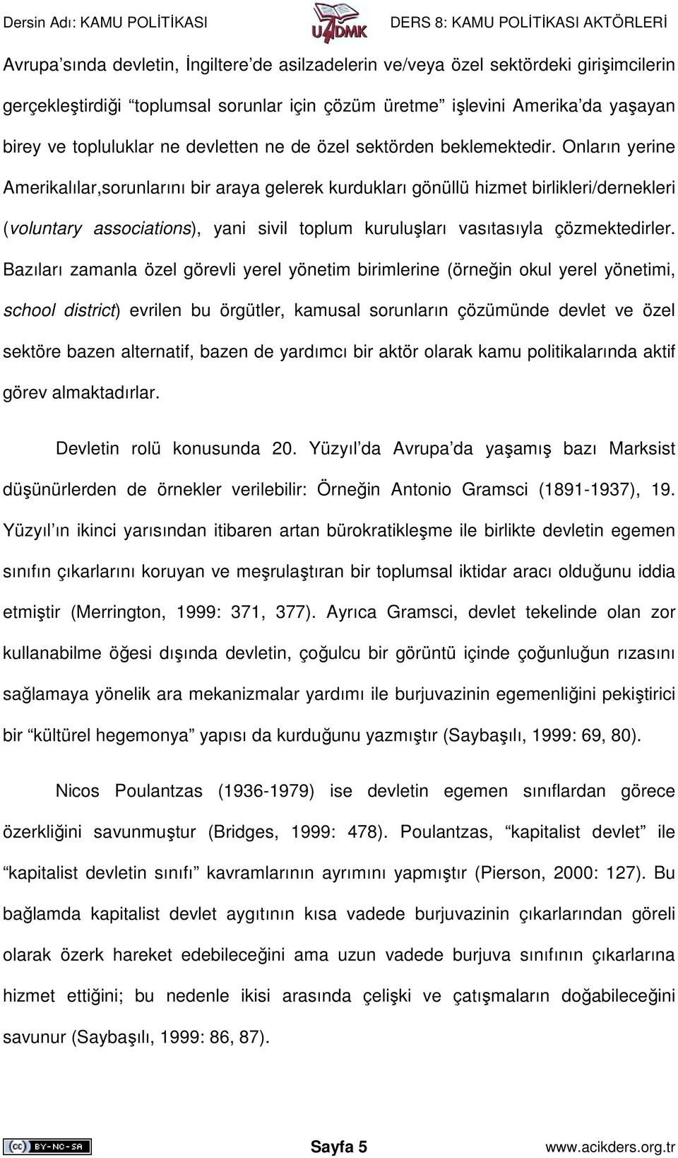 Onların yerine Amerikalılar,sorunlarını bir araya gelerek kurdukları gönüllü hizmet birlikleri/dernekleri (voluntary associations), yani sivil toplum kuruluşları vasıtasıyla çözmektedirler.