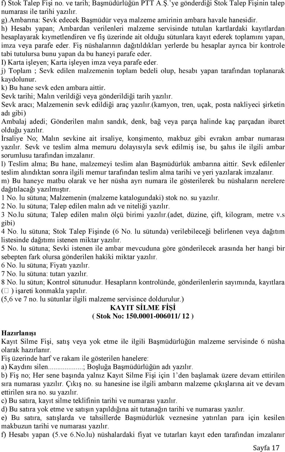 h) Hesabı yapan; Ambardan verilenleri malzeme servisinde tutulan kartlardaki kayıtlardan hesaplayarak kıymetlendiren ve fiş üzerinde ait olduğu sütunlara kayıt ederek toplamını yapan, imza veya