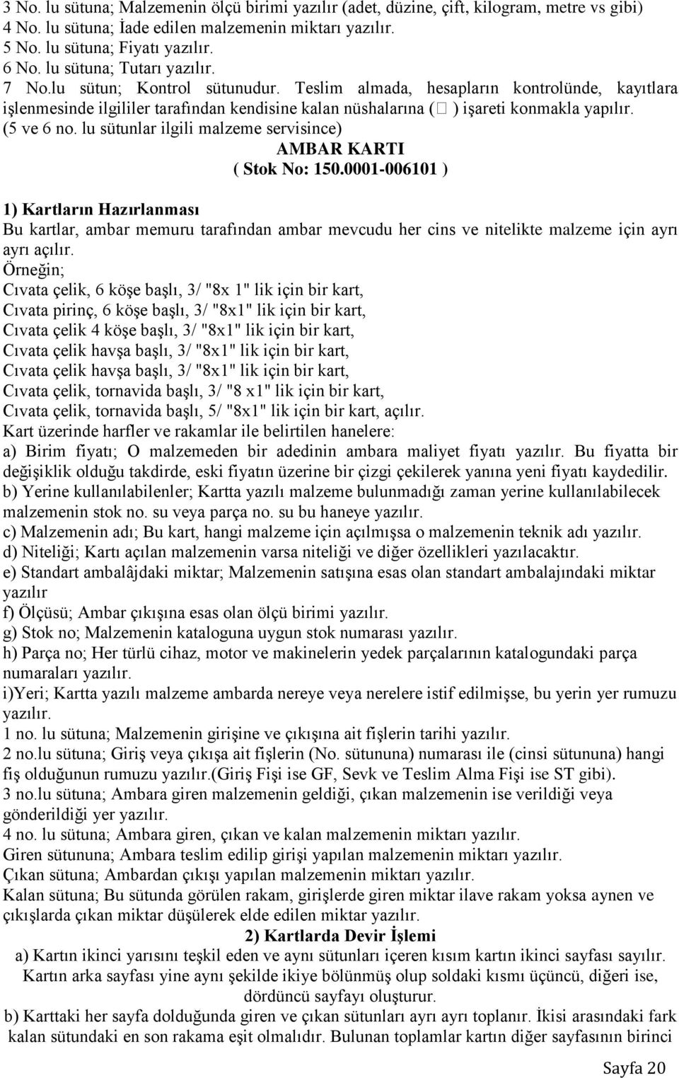 Teslim almada, hesapların kontrolünde, kayıtlara işlenmesinde ilgililer tarafından kendisine kalan nüshalarına ( ) işareti konmakla yapılır. (5 ve 6 no.