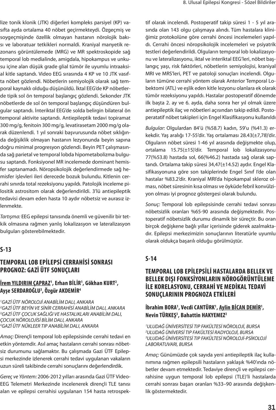 Kraniyal manyetik rezonans görüntülemede (MRG) ve MR spektroskopide sağ temporal lob medialinde, amigdala, hipokampus ve unkusu içine alan düşük grade glial tümör ile uyumlu intraaksial kitle