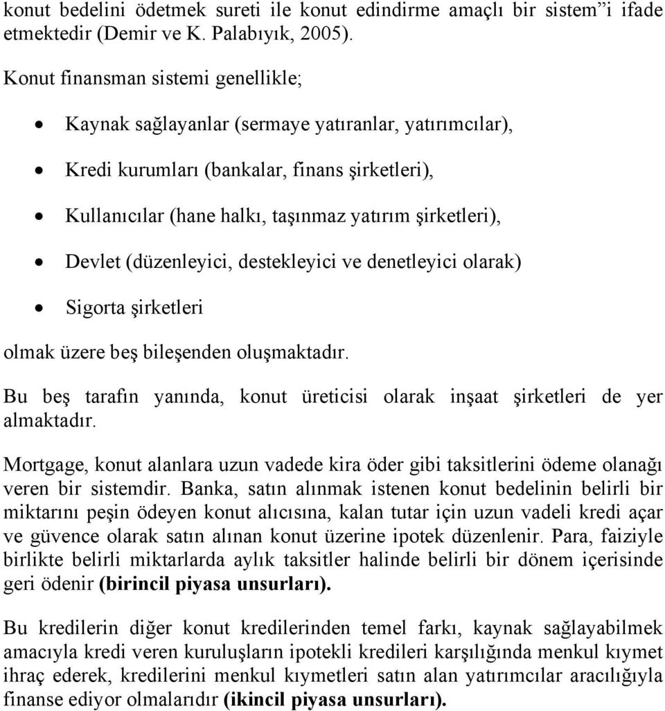 Devlet (düzenleyici, destekleyici ve denetleyici olarak) Sigorta şirketleri olmak üzere beş bileşenden oluşmaktadır. Bu beş tarafın yanında, konut üreticisi olarak inşaat şirketleri de yer almaktadır.