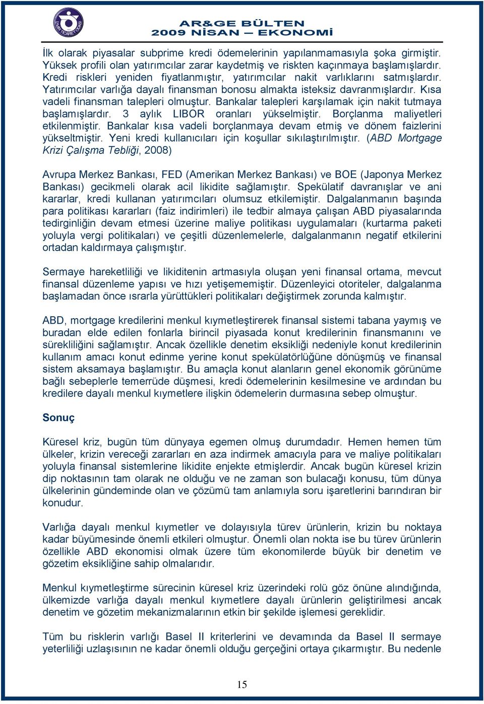 Kısa vadeli finansman talepleri olmuştur. Bankalar talepleri karşılamak için nakit tutmaya başlamışlardır. 3 aylık LIBOR oranları yükselmiştir. Borçlanma maliyetleri etkilenmiştir.