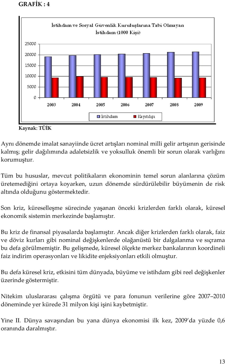 Son kriz, küreselleşme sürecinde yaşanan önceki krizlerden farklı olarak, küresel ekonomik sistemin merkezinde başlamıştır. Bu kriz de finansal piyasalarda başlamıştır.