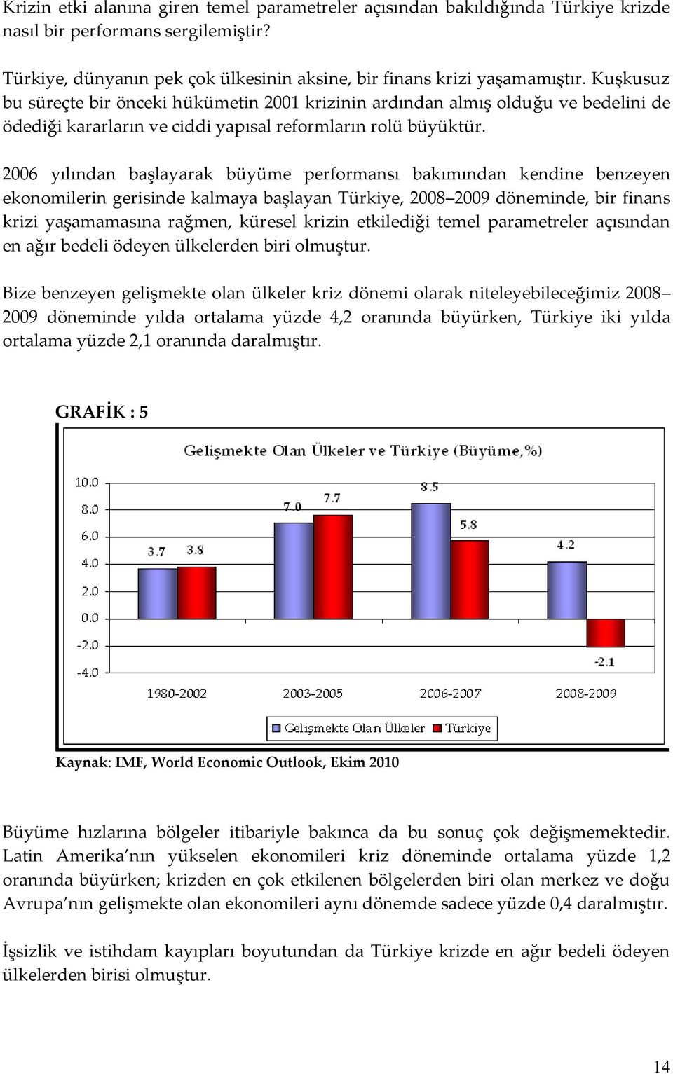 2006 yılından başlayarak büyüme performansı bakımından kendine benzeyen ekonomilerin gerisinde kalmaya başlayan Türkiye, 2008 2009 döneminde, bir finans krizi yaşamamasına rağmen, küresel krizin