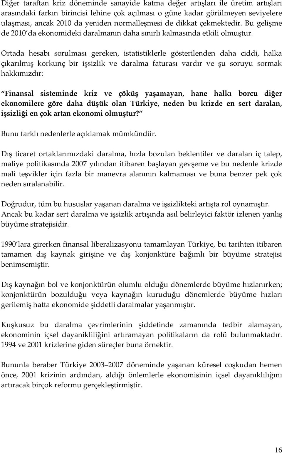 Ortada hesabı sorulması gereken, istatistiklerle gösterilenden daha ciddi, halka çıkarılmış korkunç bir işsizlik ve daralma faturası vardır ve şu soruyu sormak hakkımızdır: Finansal sisteminde kriz